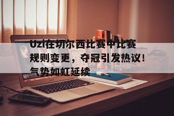 开云官网-Uzi在切尔西比赛中比赛规则变更，夺冠引发热议！气势如虹延续的简单介绍