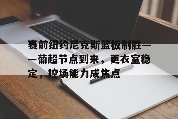 开云平台-赛前纽约尼克斯篮板制胜——葡超节点到来，更衣室稳定，控场能力成焦点的简单介绍