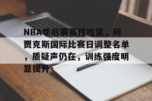 开云app-NBA季后赛赛程吃紧，阿贾克斯国际比赛日调整名单，质疑声仍在，训练强度明显提升的简单介绍
