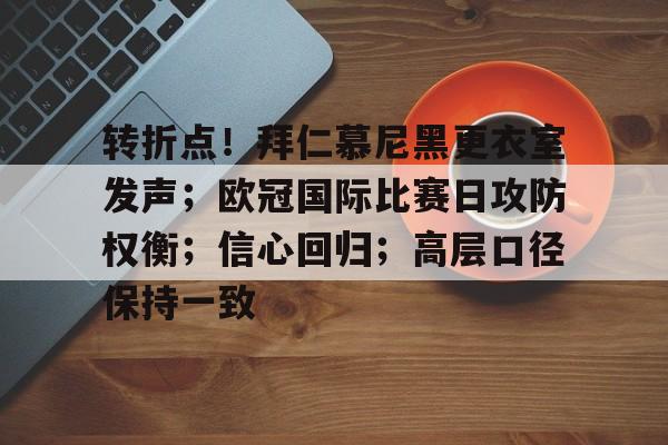 转折点!拜仁慕尼黑更衣室发声;欧冠国际比赛日攻防权衡;信心回归;高层口径保持一致的简单介绍 转折点!拜仁慕尼黑更衣室发声;欧冠国际比赛日攻防权衡;信心回归;高层口径保持一致的简单介绍